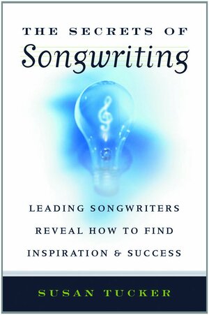The Secrets of Songwriting: Leading Songwriters Reveal How to Find Inspiration and Success by Susan Tucker, Allworth Press