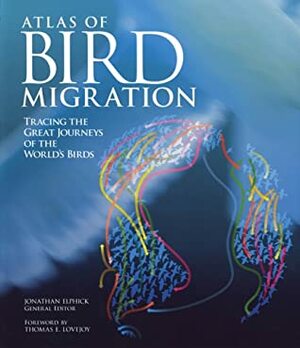 Atlas Of Bird Migration: Tracing The Great Journeys Of The World's Birds by Jonathan Elphick, Thomas E. Lovejoy
