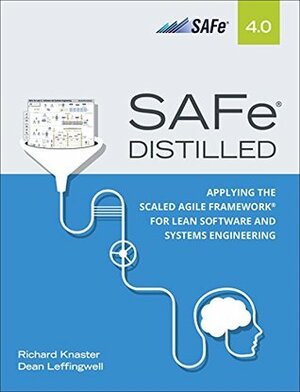 SAFe 4.0 Distilled: Applying the Scaled Agile Framework for Lean Software and Systems Engineering by Dean Leffingwell, Richard Knaster