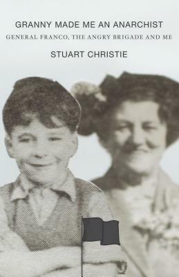 Granny Made Me an Anarchist: General Franco, the Angry Brigade and Me by Stuart Christie