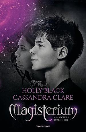 La maschera d'argento. Magisterium, Volume 4 by Cassandra Clare, Holly Black