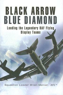 Black Arrow, Blue Diamond: Leading the Legendary RAF Flying Display Teams by Brian Mercer