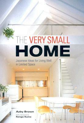 The Very Small Home: Japanese Ideas for Living Well in Limited Space by Azby Brown