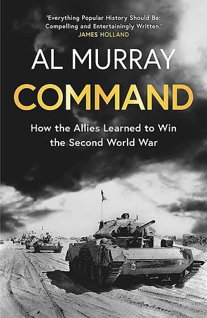 Command: How the Allies Learned to Win the Second World War by Al Murray