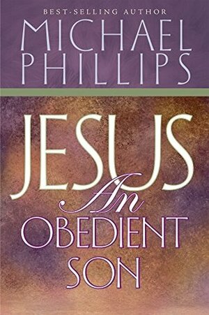 Jesus an Obedient Son by Michael R. Phillips