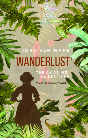 Wanderlust: The Amazing Ida Pfeiffer, the First Female Tourist by John van Wyhe