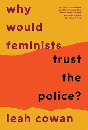 Why Would Feminists Trust the Police?: A Tangled History of Resistance and Complicity by Leah Cowan