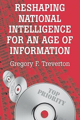 Reshaping National Intelligence for an Age of Information by Gregory F. Treverton