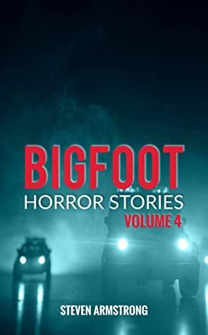 Bigfoot Horror Stories: Volume 4 by Steven Armstrong
