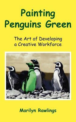 Painting Penguins Green: The Art of Developing a Creative Workforce by Marilyn Rawlings