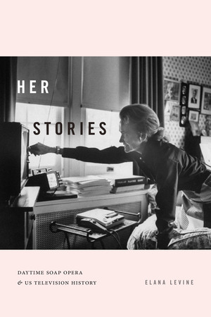 Her Stories: Daytime Soap Opera and US Television History by Elana Levine