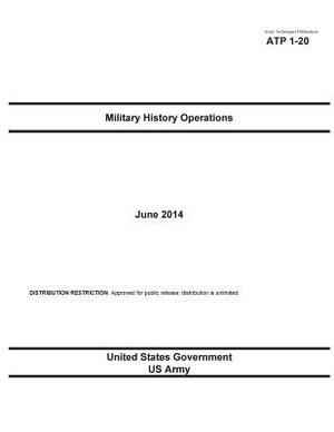 Army Techniques Publication ATP 1-20 Military History Operations June 2014 by United States Government Us Army