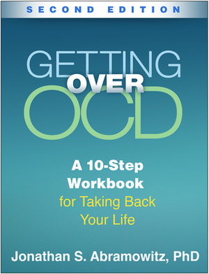 Getting Over OCD: A 10-Step Workbook for Taking Back Your Life by Jonathan S. Abramowitz