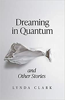 Dreaming in Quantum and Other Stories by Lynda Clark