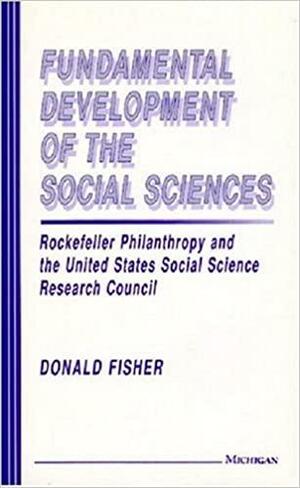Fundamental Development of the Social Sciences: Rockefeller Philanthropy and the United States Social Science Research Council by Donald Fisher