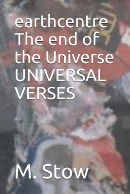 EarthCentre: The End of The Universe: Universal Verses by M. Stow
