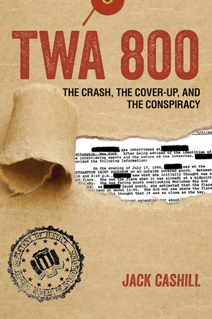 TWA 800: The Crash, the Cover-Up, and the Conspiracy by Jack Cashill