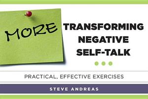 More Transforming Negative Self-Talk: Practical, Effective Exercises by Steve Andreas