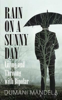 Rain on a Sunny Day: Living and Thriving with Bipolar by Dumani Mandela