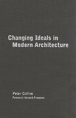 Changing Ideals in Modern Architecture, 1750-1950: Second Edition by Peter Collins