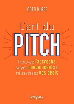L'art du pitch: Trouvez l'accroche, soyez convaincants et réussissez vos deals by Oren Klaff