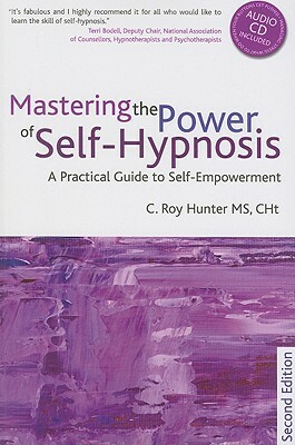 Mastering the Power of Self-Hypnosis: A Comprehensive Guide to Self-Empowerment [With CD (Audio)] by C. Roy Hunter