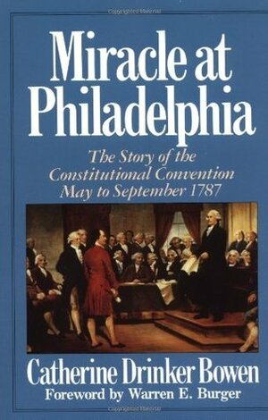 Miracle at Philadelphia: The Story of the Constitutional Convention, May to September 1787 by Catherine Drinker Bowen