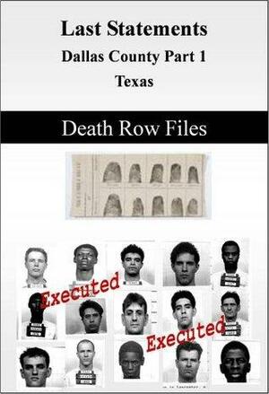 Murder: Last Statements and Case Files of Executed Death Row Inmates, Dallas County, Texas; Part 1 by S. Smith