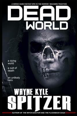 Dead World: A Heroic Dark Fantasy Epic in the Horror/Macabre Tradition by Wayne Kyle Spitzer