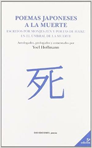 Poemas Japoneses A La Muerte: Escritos Por Monjes Zen Y Poetas De Haiku En El Umbral De La Muerte by Yoel Hoffmann