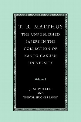 T. R. Malthus: The Unpublished Papers in the Collection of Kanto Gakuen University: Volume 1 by Thomas Robert Malthus, T. R. (Thomas Robert) Malthus