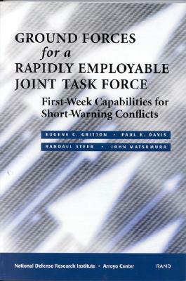 Ground Forces for a Rapidly Employabel Joint Task Force: First-Week Capabilities for Short-Warning Conflicts by Eugene C. Gritton, Randall Steeb, Paul K. Davis