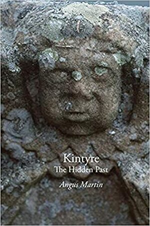 Kintyre: The Hidden Past by Angus Martin