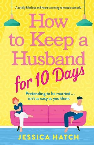 How to Keep a Husband for Ten Days: A totally hilarious and heart-warming romantic comedy by Jessica Hatch, Jessica Hatch