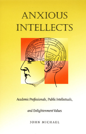 Anxious Intellects: Academic Professionals, Public Intellectuals, and Enlightenment Values by John Michael