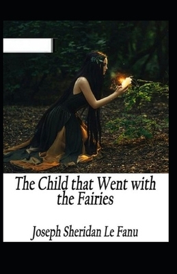 The Child That Went With The Fairies Illustrated by J. Sheridan Le Fanu