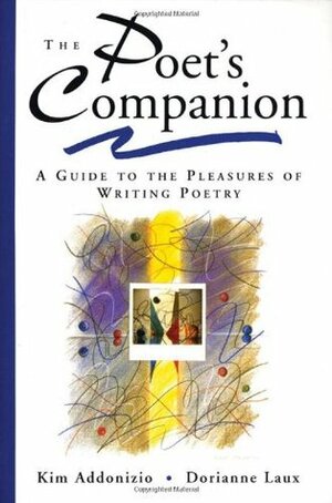 The Poet's Companion: A Guide to the Pleasures of Writing Poetry by Kim Addonizio, Dorianne Laux