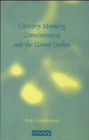 Literary Memory, Consciousness, and the Group Oulipo by Peter Consenstein