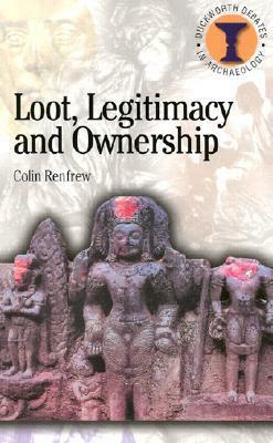 Loot, Legitimacy and Ownership: The Ethical Crisis in Archaeology by Colin Renfrew