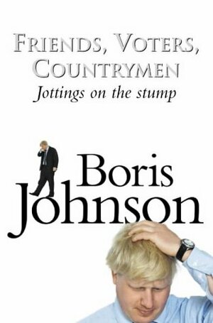 Friends, Voters, Countrymen: Jottings From the Stump by Boris Johnson