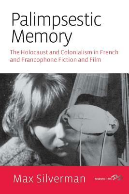 Palimpsestic Memory: The Holocaust and Colonialism in French and Francophone Fiction and Film by Max Silverman