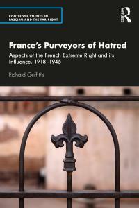 France's Purveyors of Hatred: Aspects of the French Extreme Right and Its Influence, 1918-1945 by Richard Griffiths