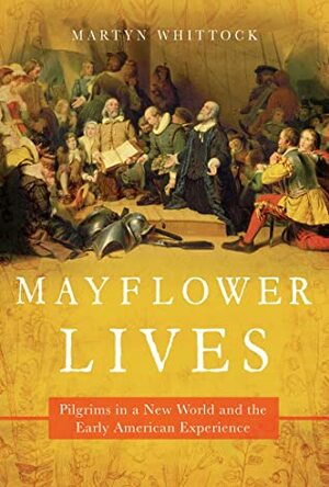 Mayflower Lives: Pilgrims in a New World and the Early American Experience by Martyn Whittock