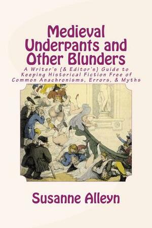 Medieval Underpants and Other Blunders: A Writer's (and Editor's) Guide to Keeping Historical Fiction Free of Common Anachronisms, Errors, and Myths by Susanne Alleyn