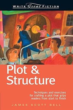 Write Great Fiction - Plot & Structure: Techniques and Exercises for Crafting and Plot That Grips Readers from Start to Finish by James Scott Bell