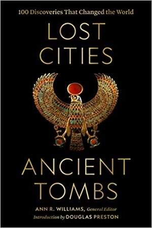 Lost Cities, Ancient Tombs: 100 Discoveries That Changed the World by Douglas Preston, Douglas Preston, Ann R. Williams, Ann R. Williams