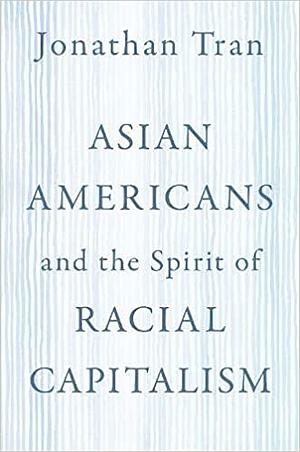 Asian Americans and the Spirit of Racial Capitalism by Jonathan Tran