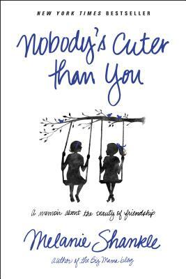 Nobody's Cuter Than You: A Memoir about the Beauty of Friendship by Melanie Shankle