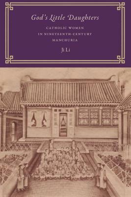 God's Little Daughters: Catholic Women in Nineteenth-Century Manchuria by Ji Li