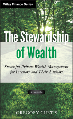 The Stewardship of Wealth: Successful Private Wealth Management for Investors and Their Advisors by Gregory Curtis